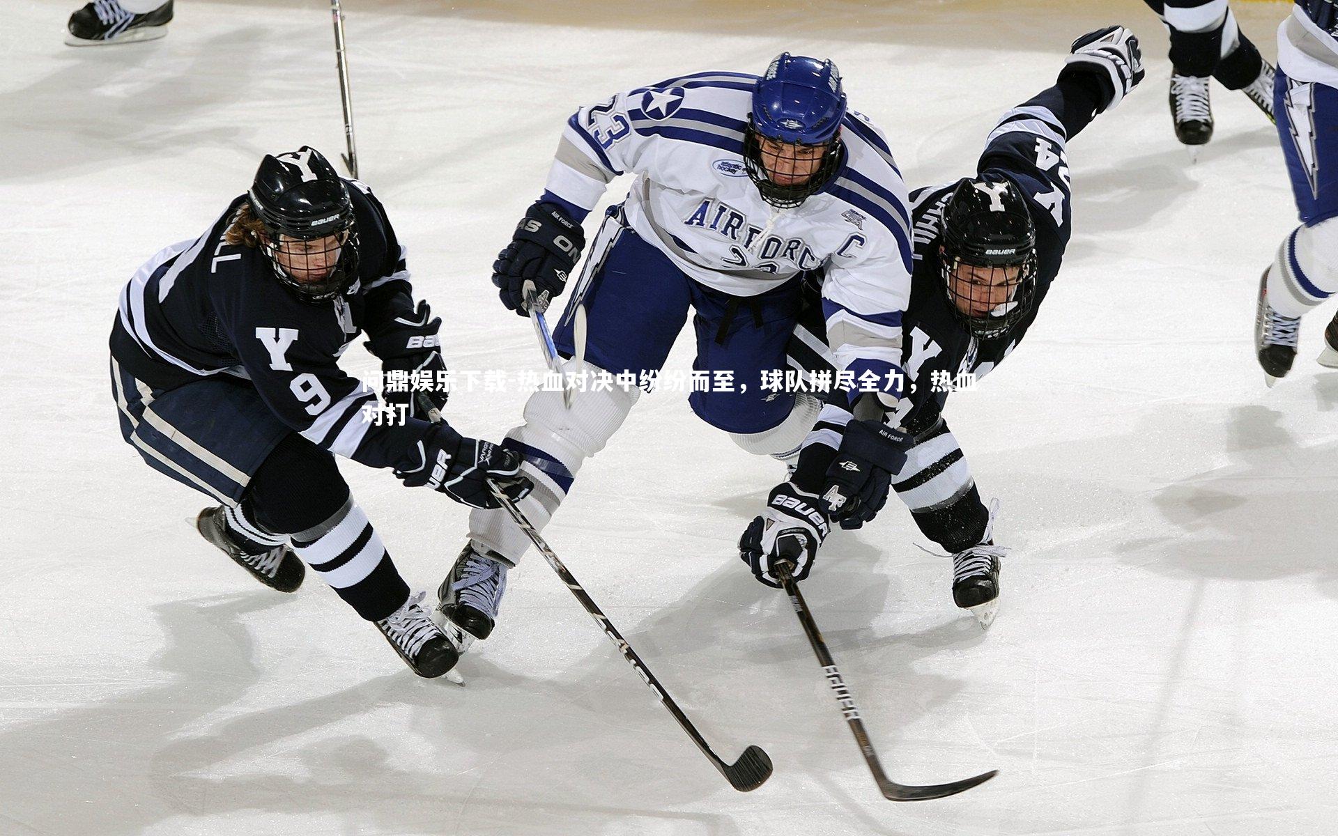 问鼎娱乐下载-热血对决中纷纷而至，球队拼尽全力，热血对打