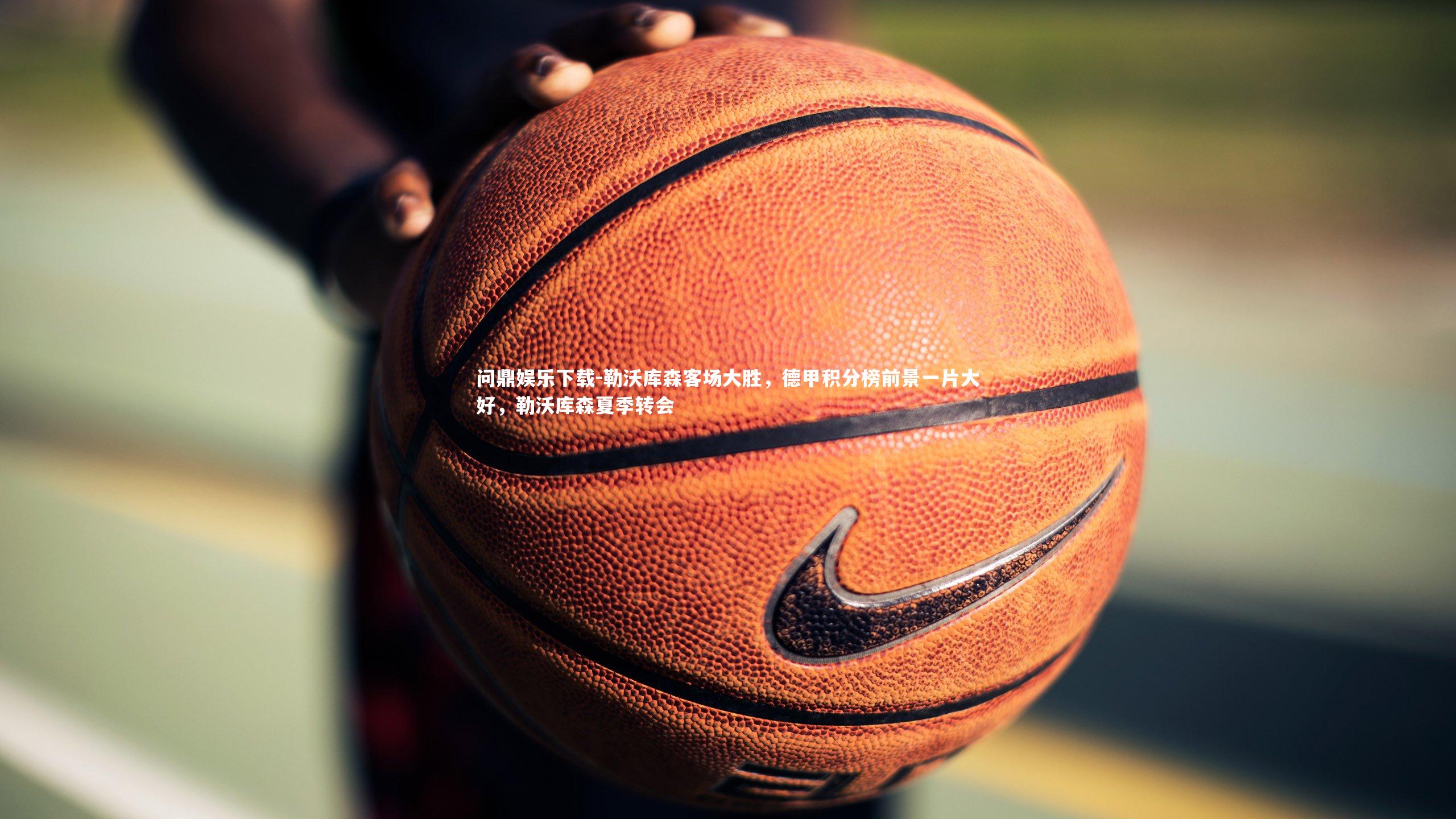 问鼎娱乐下载-勒沃库森客场大胜，德甲积分榜前景一片大好，勒沃库森夏季转会