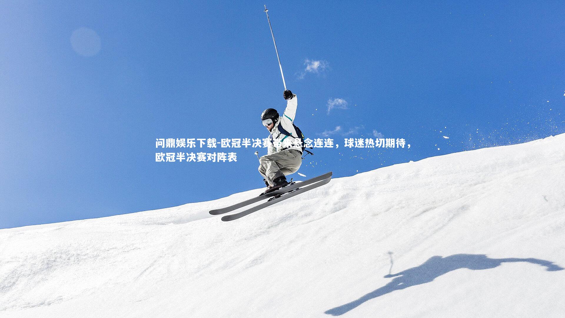 问鼎娱乐下载-欧冠半决赛带来悬念连连，球迷热切期待，欧冠半决赛对阵表