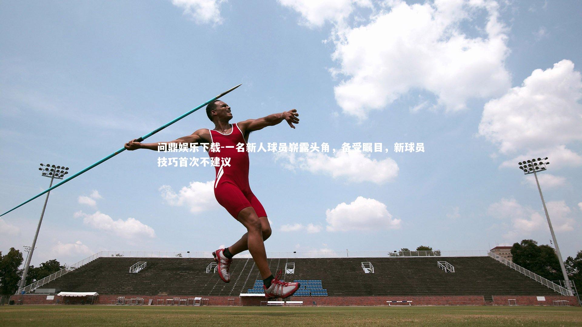 问鼎娱乐下载-一名新人球员崭露头角，备受瞩目，新球员技巧首次不建议