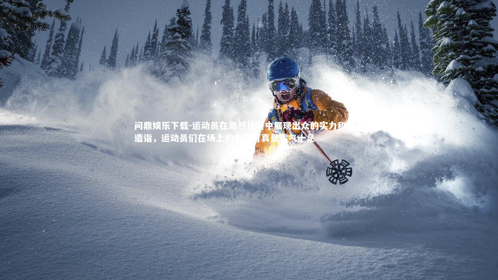 问鼎娱乐下载-运动员在激烈比拼中展现出众的实力和技术造诣，运动员们在场上的表现可真是霸气十足