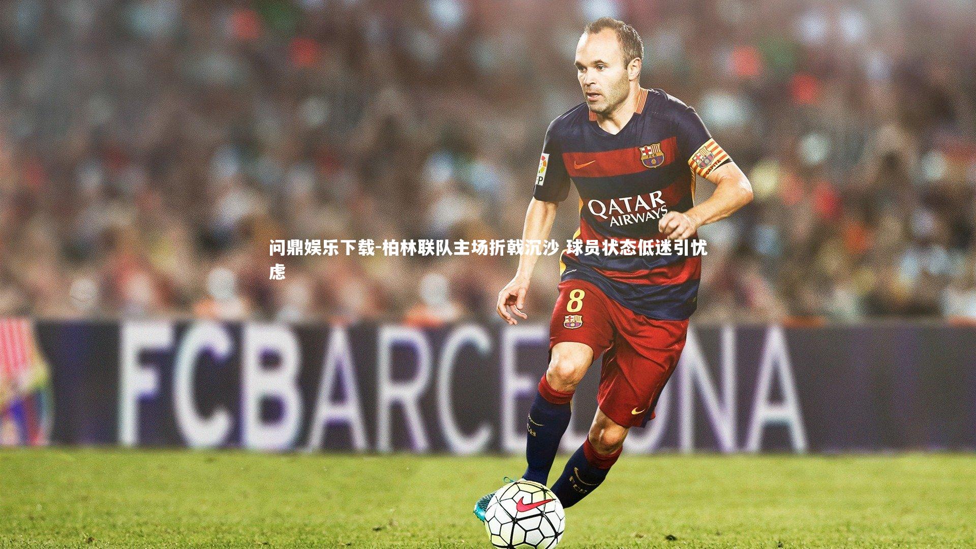 问鼎娱乐下载-柏林联队主场折戟沉沙 球员状态低迷引忧虑