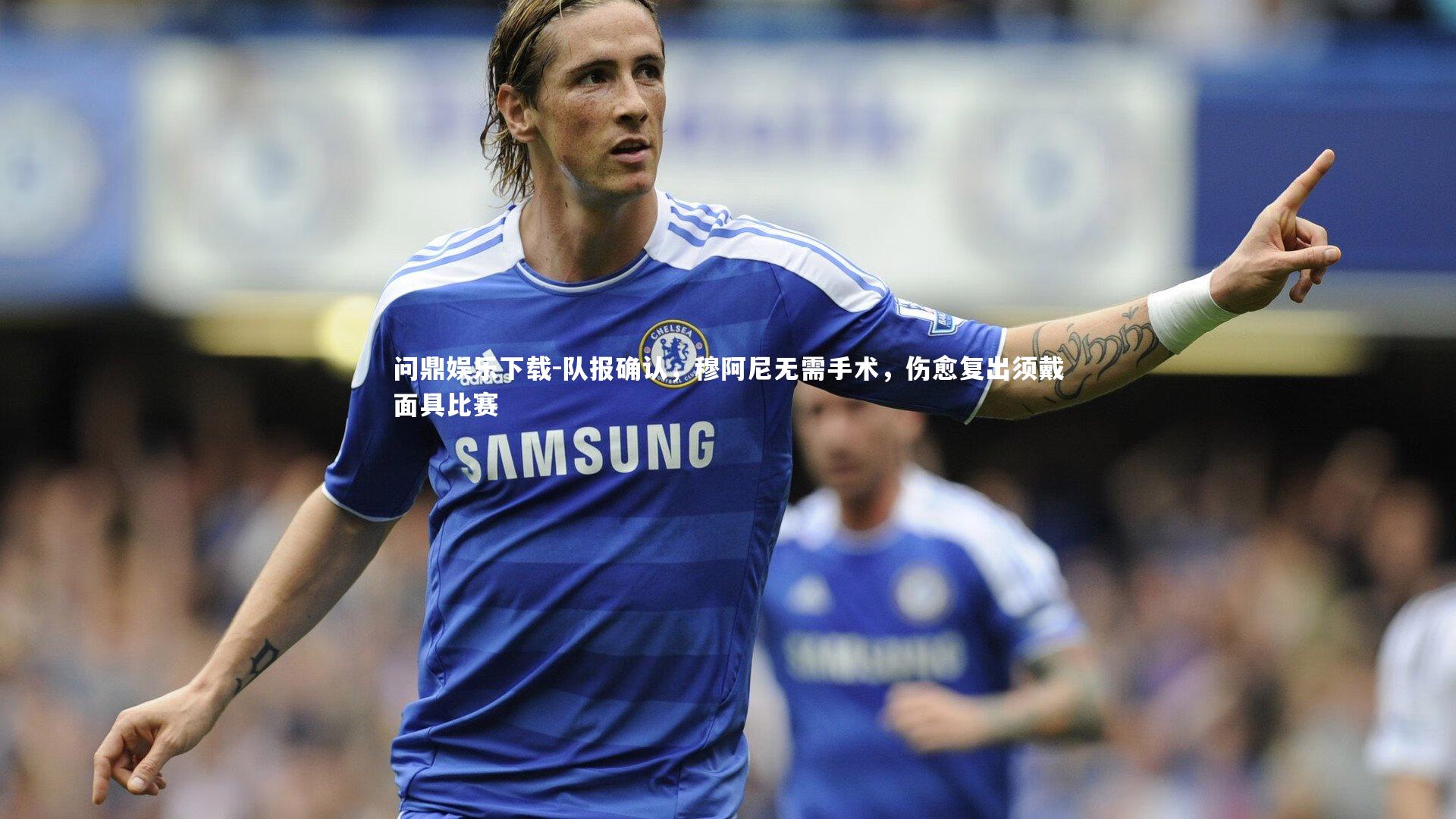 队报确认，穆阿尼无需手术，伤愈复出须戴面具比赛
