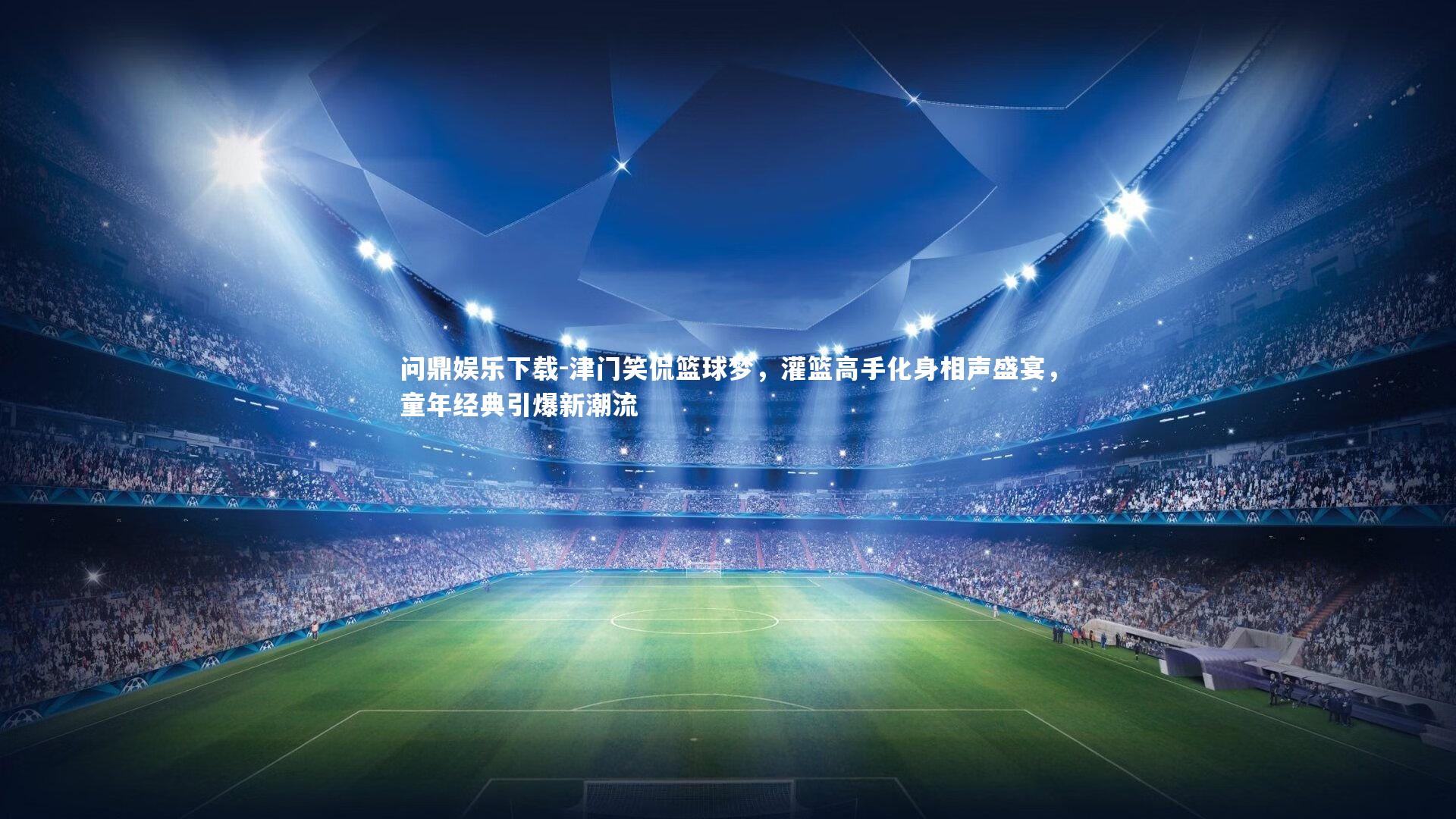 问鼎娱乐下载-津门笑侃篮球梦，灌篮高手化身相声盛宴，童年经典引爆新潮流